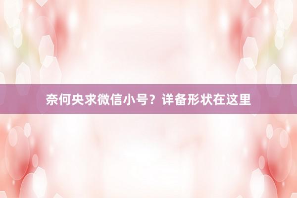 奈何央求微信小号？详备形状在这里
