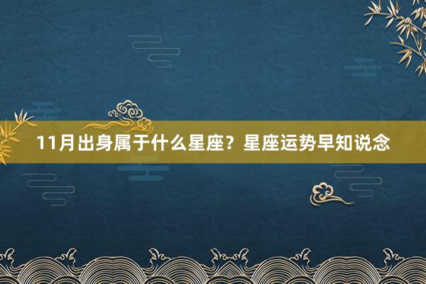 11月出身属于什么星座？星座运势早知说念