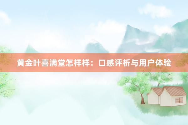 黄金叶喜满堂怎样样：口感评析与用户体验